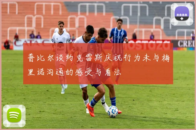 普比尔谈约克雷斯庆祝行为未与梅里诺沟通的感受与看法