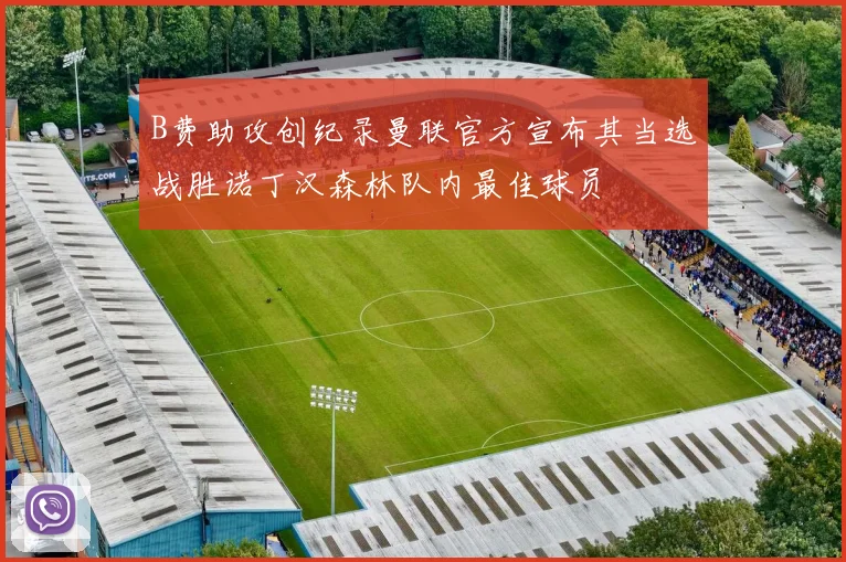B费助攻创纪录曼联官方宣布其当选战胜诺丁汉森林队内最佳球员