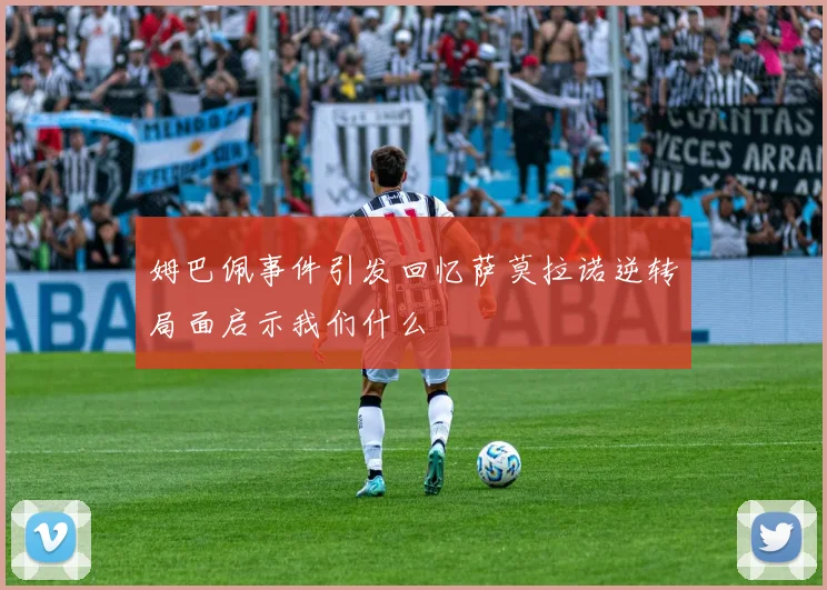 姆巴佩事件引发回忆萨莫拉诺逆转局面启示我们什么