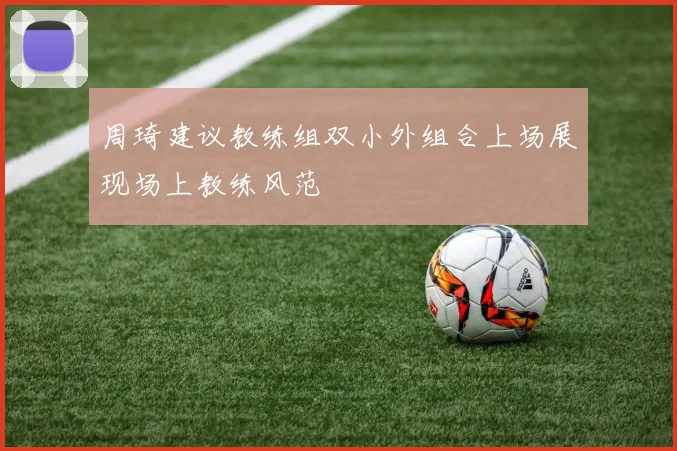 周琦建议教练组双小外组合上场展现场上教练风范
