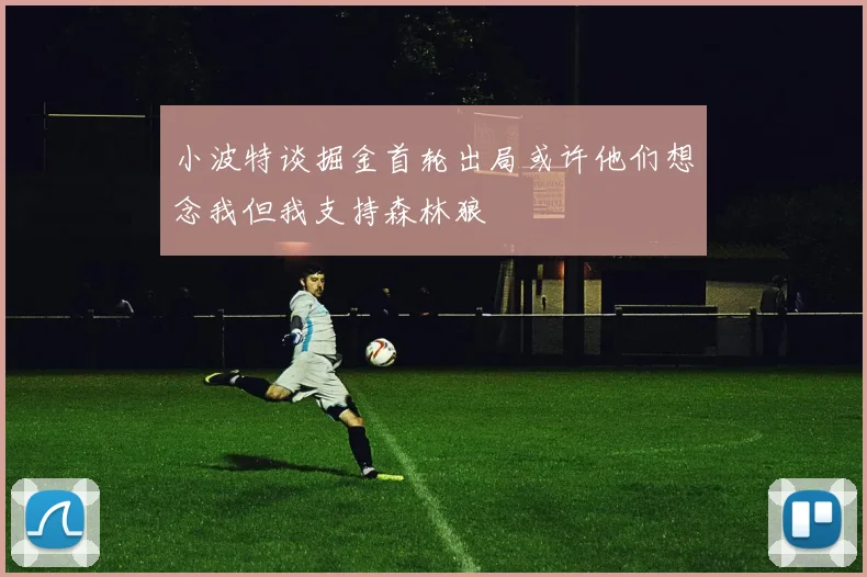 小波特谈掘金首轮出局或许他们想念我但我支持森林狼