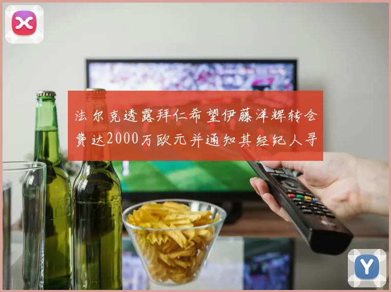 法尔克透露拜仁希望伊藤洋辉转会费达2000万欧元并通知其经纪人寻找新东家