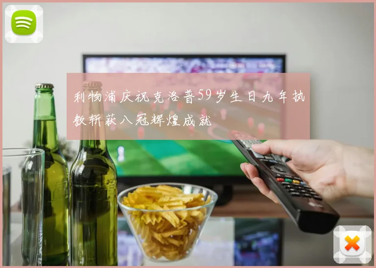 利物浦庆祝克洛普59岁生日九年执教斩获八冠辉煌成就
