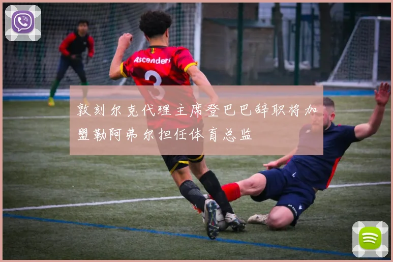 敦刻尔克代理主席登巴巴辞职将加盟勒阿弗尔担任体育总监