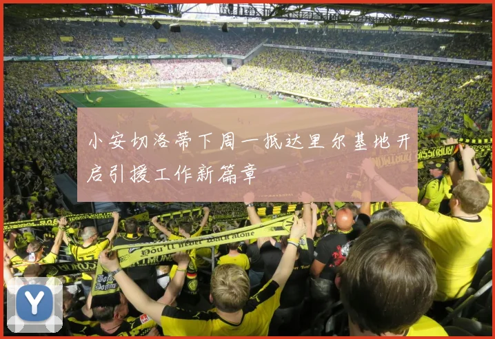 小安切洛蒂下周一抵达里尔基地开启引援工作新篇章